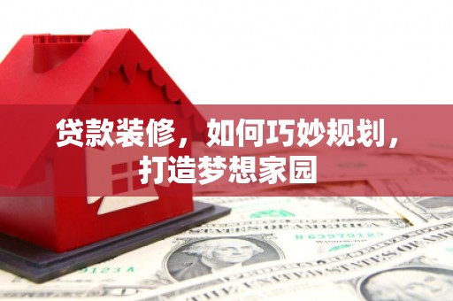 中山贷款装修，如何巧妙规划，打造梦想家园