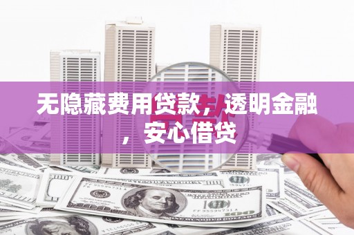 中山无隐藏费用贷款，透明金融，安心借贷