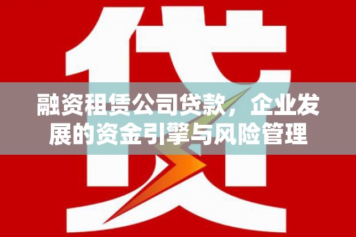 中山融资租赁公司贷款，企业发展的资金引擎与风险管理