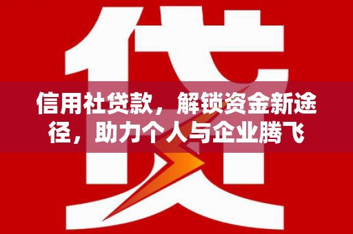 中山信用社贷款，解锁资金新途径，助力个人与企业腾飞