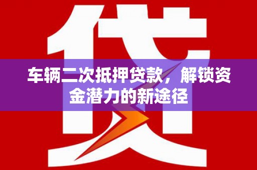 中山车辆二次抵押贷款，解锁资金潜力的新途径