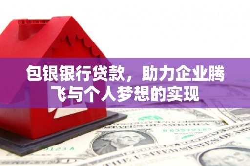 中山包银银行贷款，助力企业腾飞与个人梦想的实现
