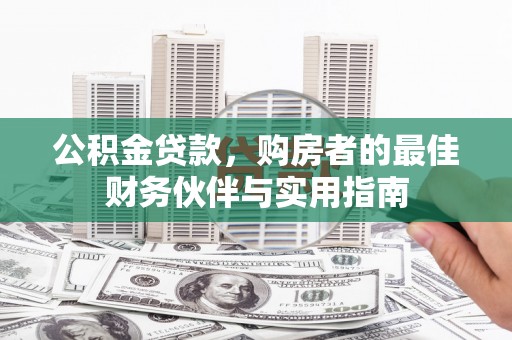 中山公积金贷款，购房者的最佳财务伙伴与实用指南
