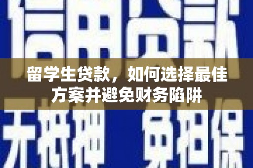 中山留学生贷款，如何选择最佳方案并避免财务陷阱