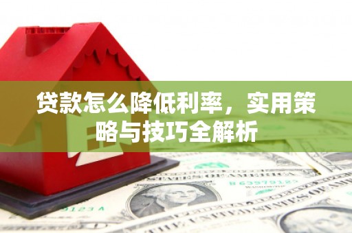 中山贷款怎么降低利率，实用策略与技巧全解析