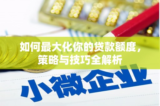 中山如何最大化你的贷款额度，策略与技巧全解析