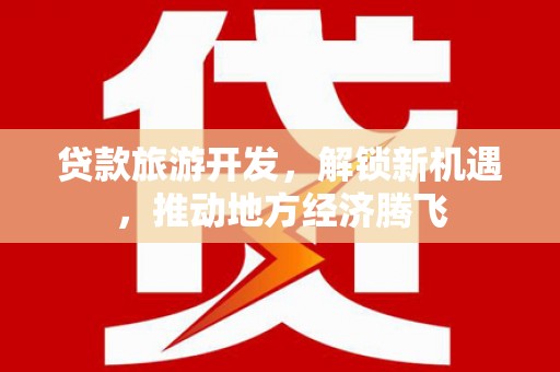 中山贷款旅游开发，解锁新机遇，推动地方经济腾飞