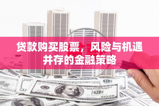 中山贷款购买股票，风险与机遇并存的金融策略