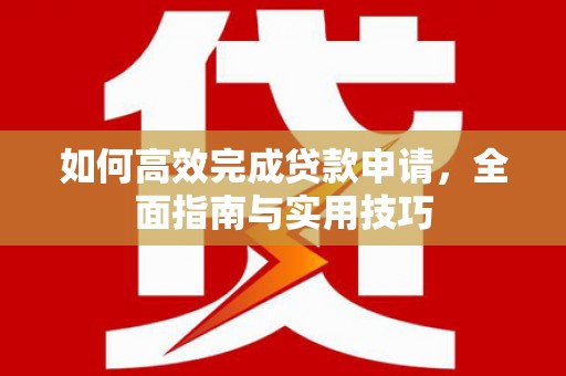 中山如何高效完成贷款申请，全面指南与实用技巧