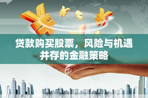 中山贷款购买股票，风险与机遇并存的金融策略