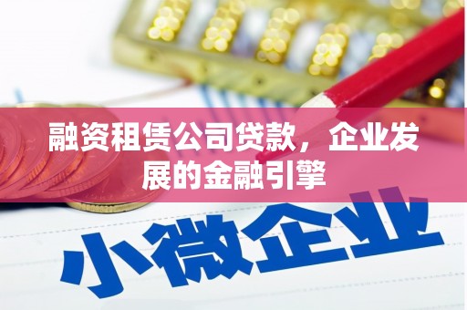 中山融资租赁公司贷款，企业发展的金融引擎