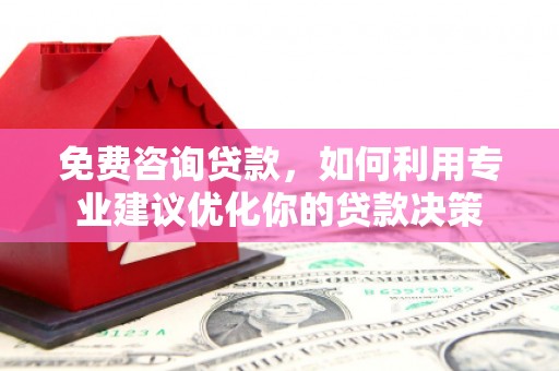 中山免费咨询贷款，如何利用专业建议优化你的贷款决策