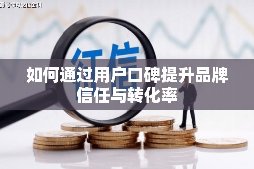 中山如何通过用户口碑提升品牌信任与转化率