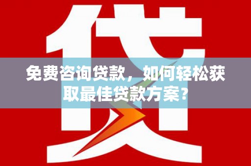 中山免费咨询贷款，如何轻松获取最佳贷款方案？