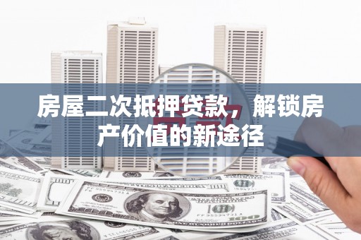 中山房屋二次抵押贷款，解锁房产价值的新途径