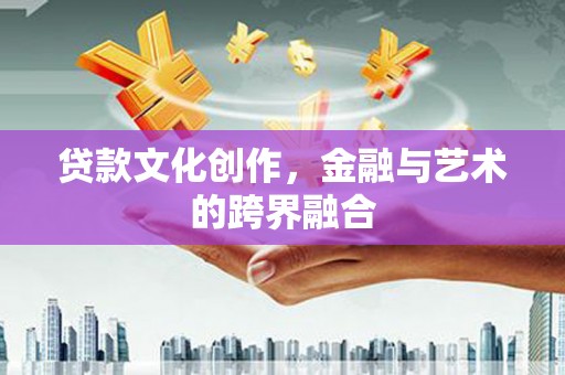 中山贷款文化创作，金融与艺术的跨界融合